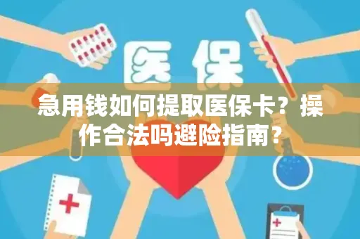 急用钱如何提取医保卡？操作合法吗避险指南？